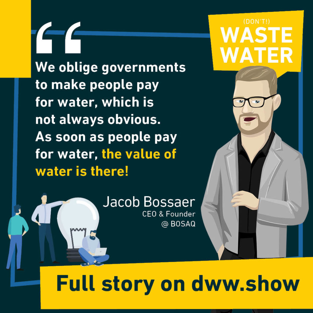 We oblige governments to make people pay for water, which is not always obvious. As soon as people pay for water, the value of water is there! Jacob Bossaer, CEO & Founder of BOSAQ.