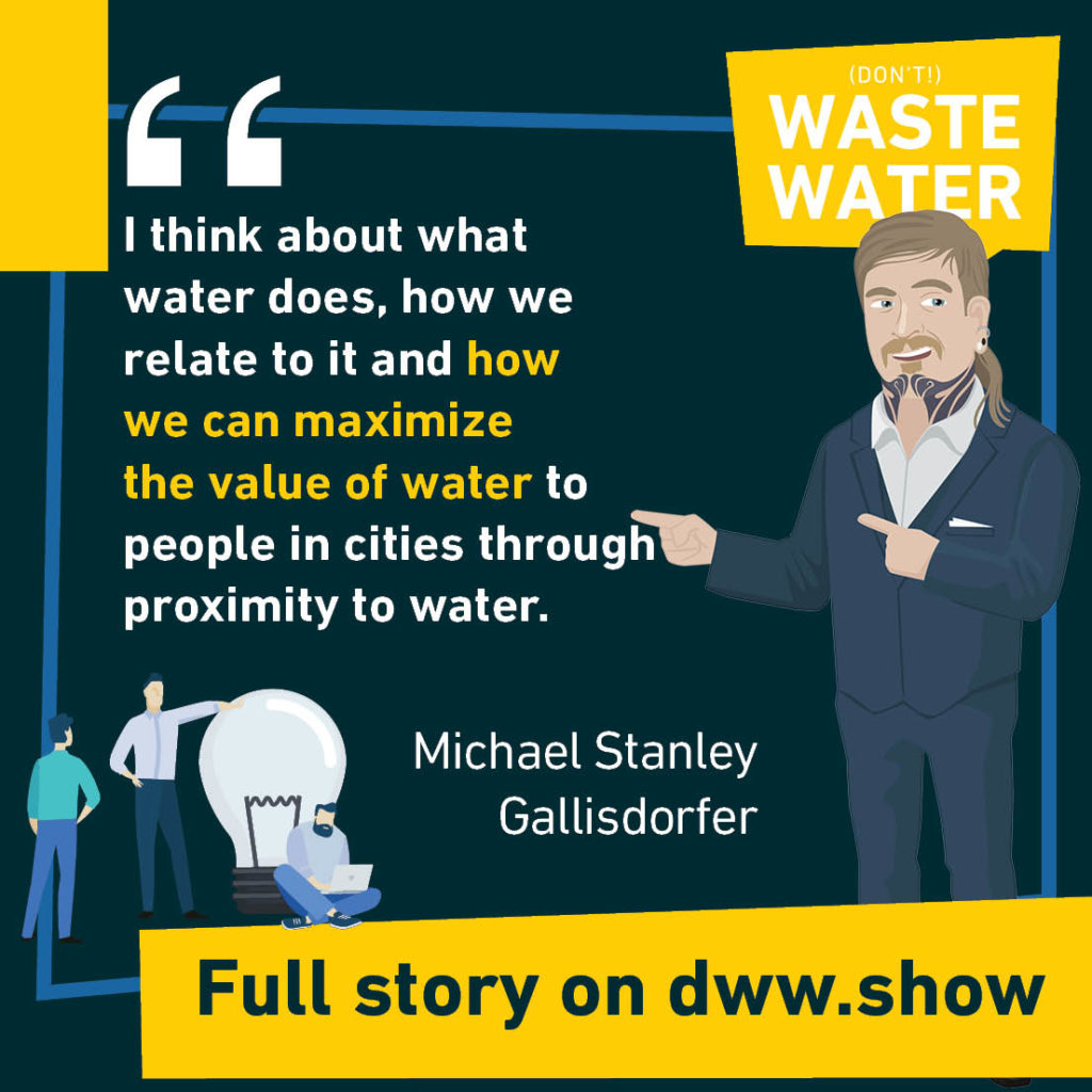 I think about what water does, how we relate to it and how we can maximize the value of water to people in cities through proximity to water - A water quote by Michael Stanley Gallisdorfer