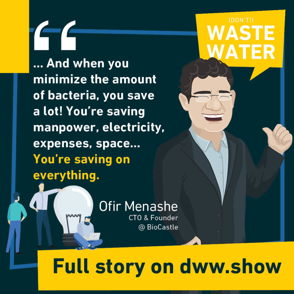 ... And when you minimize the amount of bacteria, you save a lot! You're saving manpower, electricity, expenses, space... You're saving on everything. Ofir Menashe - CTO & Founder at BioCastle.