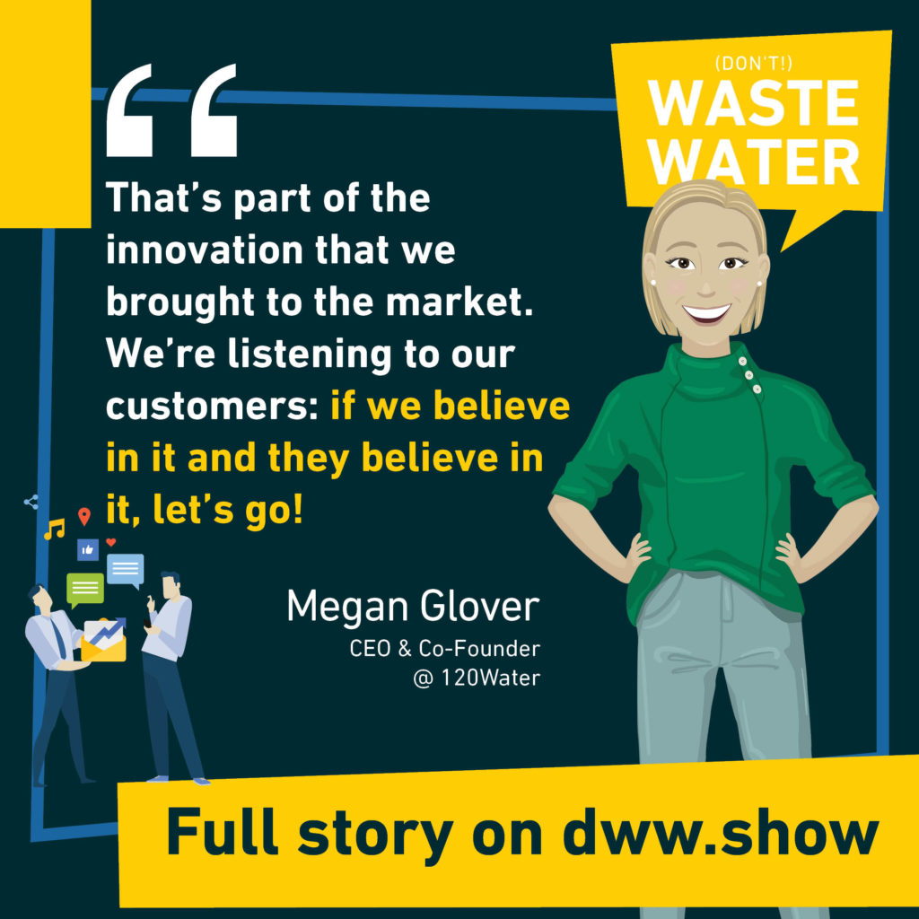 That's part of the innovation that we brought to the market. We're listening to our customers: if we believe in it and they believe in it, let's go! So says Megan Casey Glover, CEO and co-founder of 120Water.
