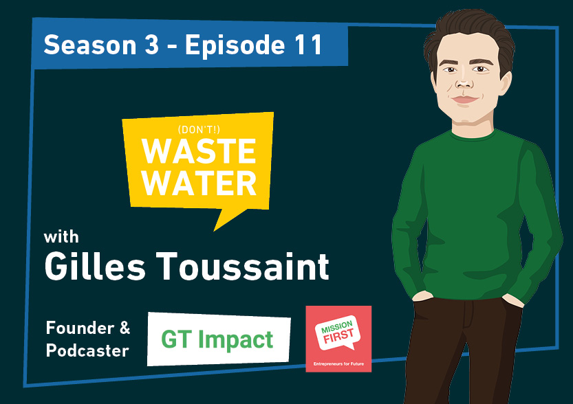 Gilles Toussaint - GT Impact - Mission First Entrepreneurs for Future - Guest of the Don't Waste Water Podcast