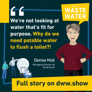 We're not looking at water that's fit for purpose. Do we need potable water to flush a toilet? - asks Denise Mall, Managing Director of the South African EnsO Earth