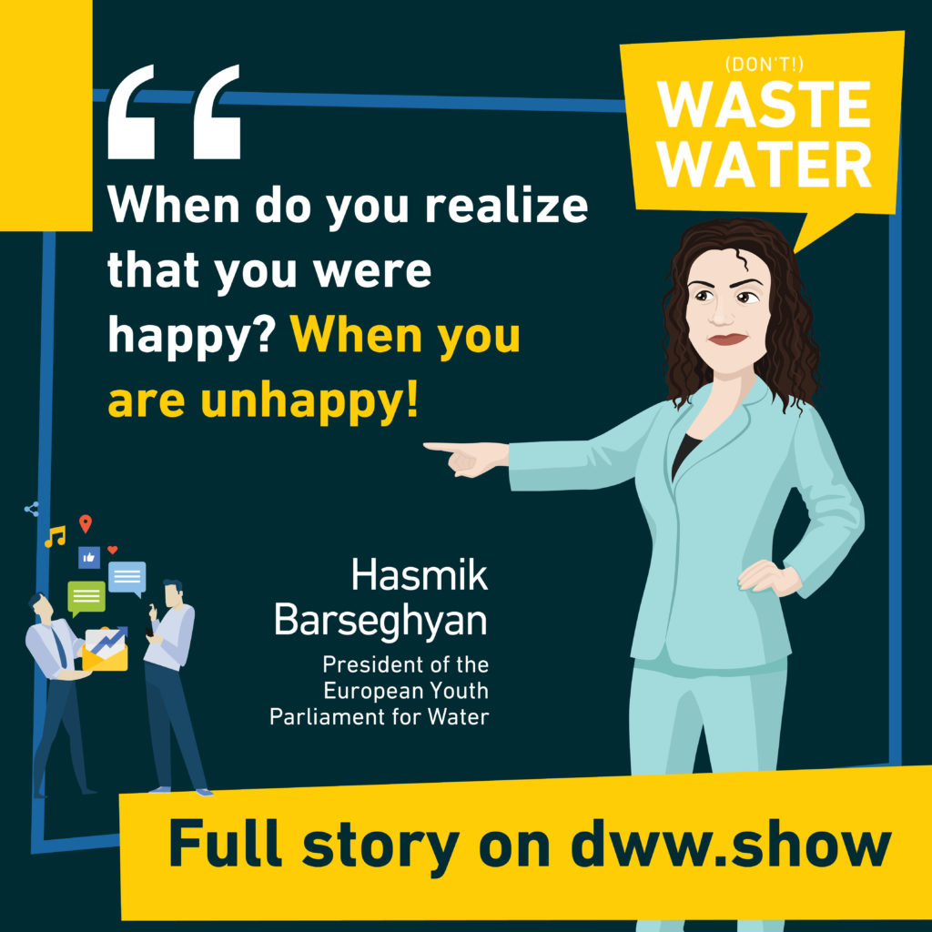 You need to be unhappy to realize that you were happy, shares Hasmik Barseghyan, President of the European Youth Parliament for Water