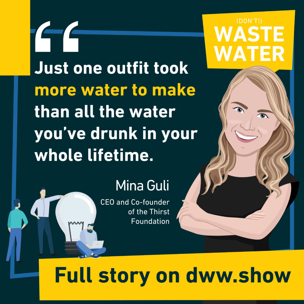 One outfit takes more water to make than all the water you've drunk in your whole lifetime - Mina Guli