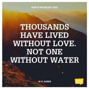 World Water Day 2022 Quote: Thousands have lived without love. Not one, without water! (W.H. Auden)