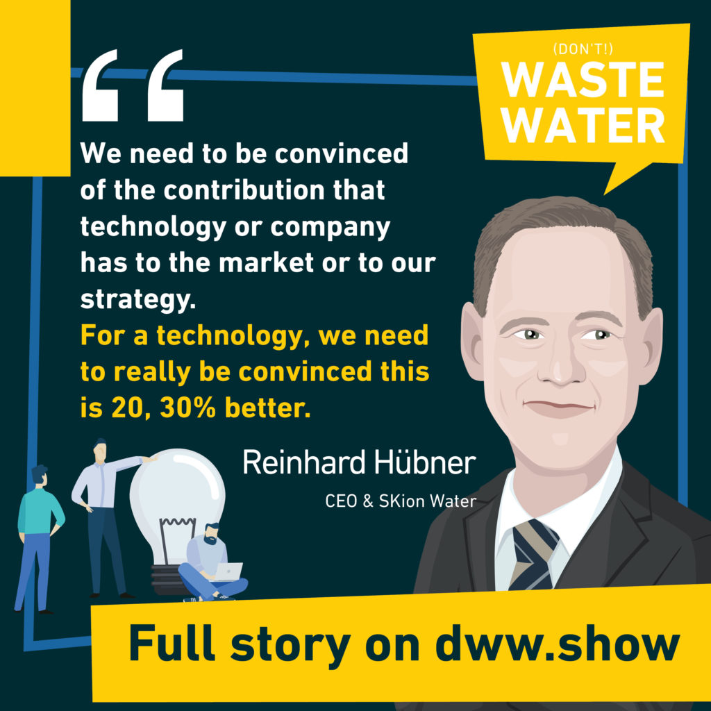 We need to be convinced of the contribution that technology or water company has to the market or to our strategy. Like for a technology, we need to really be convinced this is 20, 30% better. Reinhard Hübner - CEO of SKion Water