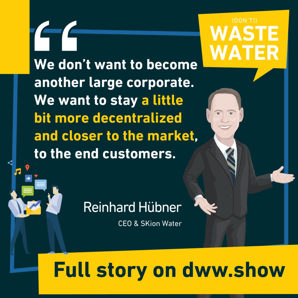 We don't want to become another large corporate. We want to stay a little bit more decentralized and closer to the market, to the end customers. Reinhard Hübner - CEO of SKion Water